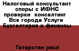 Налоговый консультант (споры с ИФНС, проверки, консалтинг) - Все города Услуги » Бухгалтерия и финансы   . Татарстан респ.,Чистопольский р-н